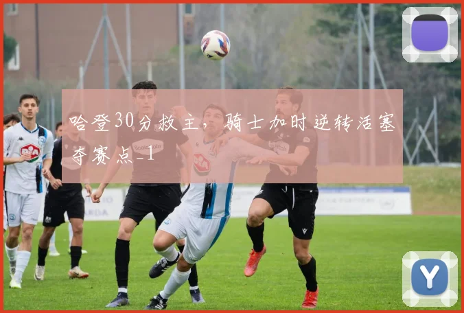 哈登30分救主，骑士加时逆转活塞夺赛点_1