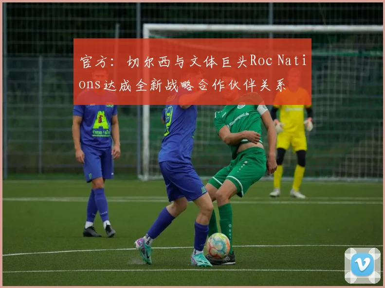 官方：切尔西与文体巨头Roc Nations达成全新战略合作伙伴关系