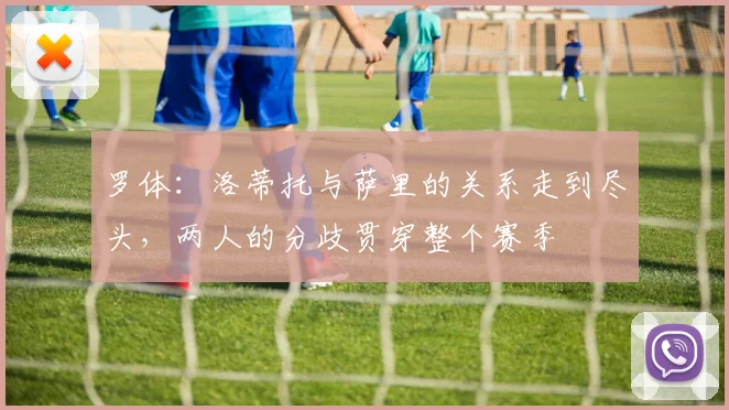 罗体：洛蒂托与萨里的关系走到尽头，两人的分歧贯穿整个赛季