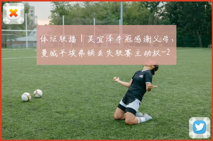 体坛联播|吴宜泽夺冠感谢父母,曼城平埃弗顿丢失联赛主动权