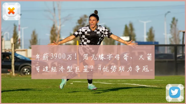 年薪3900万！若无缘字母哥，火箭可追经济型巨星？4优势助力争冠_1