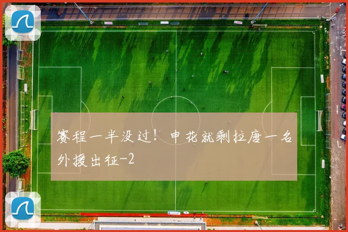 赛程一半没过！申花就剩拉唐一名外援出征