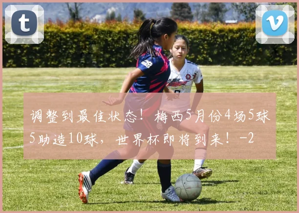 调整到最佳状态！梅西5月份4场5球5助造10球，世界杯即将到来！
