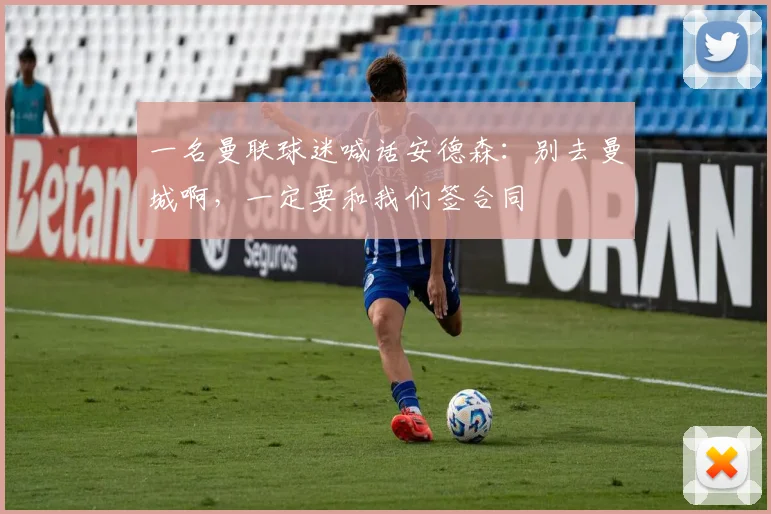 一名曼联球迷喊话安德森：别去曼城啊，一定要和我们签合同