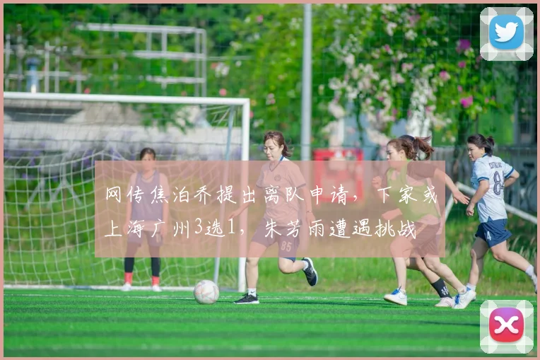 网传焦泊乔提出离队申请，下家或上海广州3选1，朱芳雨遭遇挑战