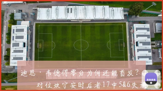 迪恩·韦德得零分为何还能首发？他对位坎宁安时后者17中5&6失误