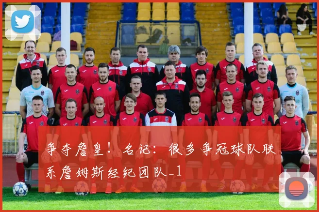 争夺詹皇！名记：很多争冠球队联系詹姆斯经纪团队_1