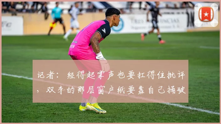 记者:经得起掌声也要扛得住批评,双李的那层窗户纸要靠自己捅破