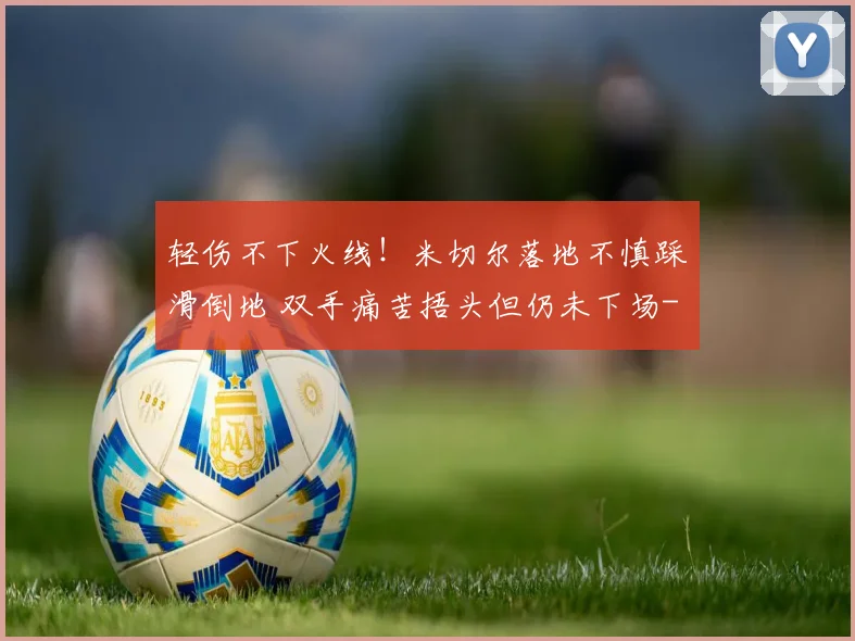轻伤不下火线！米切尔落地不慎踩滑倒地 双手痛苦捂头但仍未下场