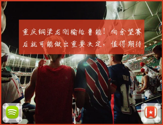 重庆铜梁龙刚输给鲁能！向余望赛后就可能做出重要决定，值得期待