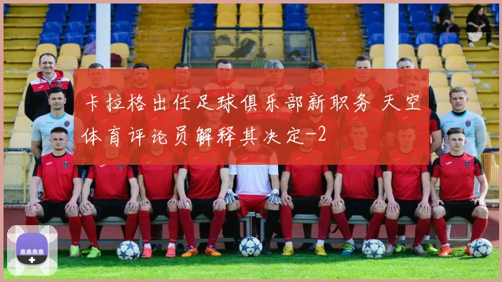 卡拉格出任足球俱乐部新职务 天空体育评论员解释其决定