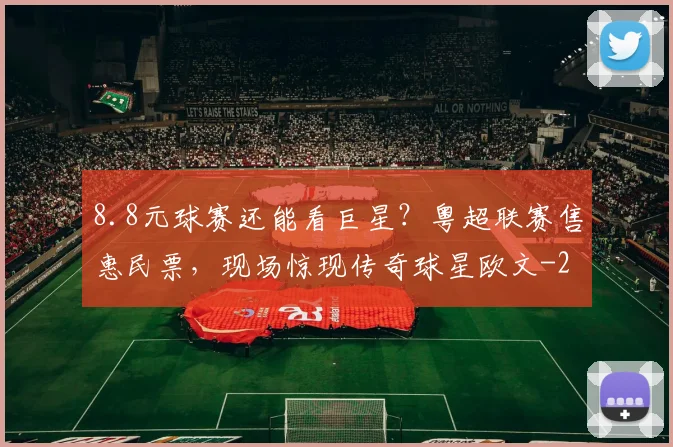 8.8元球赛还能看巨星？粤超联赛售惠民票，现场惊现传奇球星欧文