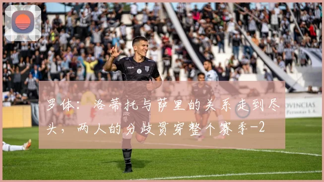 罗体:洛蒂托与萨里的关系走到尽头,两人的分歧贯穿整个赛季