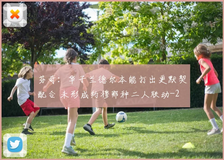 芬奇:华子兰德尔本能打出更默契配合 未形成约穆那种二人联动