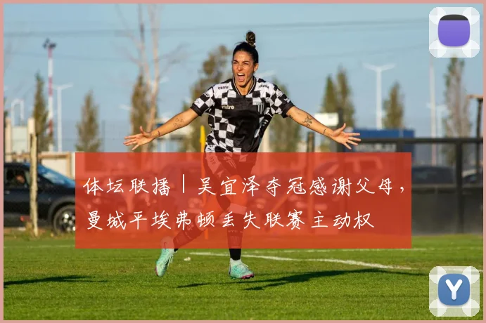 体坛联播｜吴宜泽夺冠感谢父母，曼城平埃弗顿丢失联赛主动权
