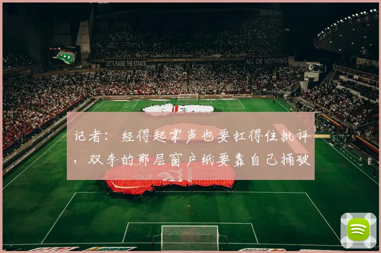 记者：经得起掌声也要扛得住批评，双李的那层窗户纸要靠自己捅破